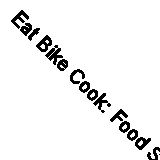 Eat Bike Cook: Food Stories & Recipes from Female Cyclists by Kitty...